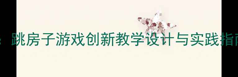 图片 大班体育活动教案：跳房子游戏创新教学设计与实践指南（附详细教案）2