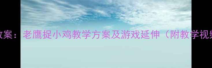 图片 大班体育游戏教案：老鹰捉小鸡教学方案及游戏延伸（附教学视频+安全指南）1