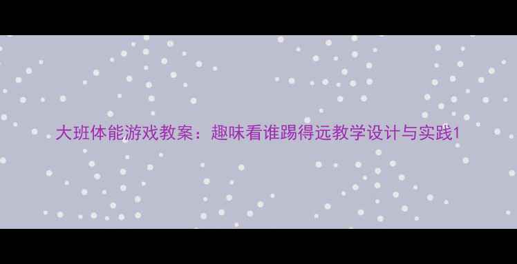 图片 大班体能游戏教案：趣味看谁踢得远教学设计与实践1