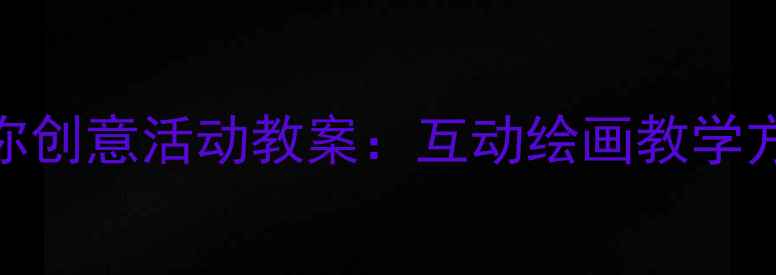 图片 大班你画我画你创意活动教案：互动绘画教学方案及实施策略