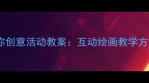 图片 大班你画我画你创意活动教案：互动绘画教学方案及实施策略1