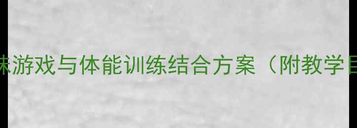 图片 大班健康体育教案设计：趣味游戏与体能训练结合方案（附教学目标、活动流程及评估建议）