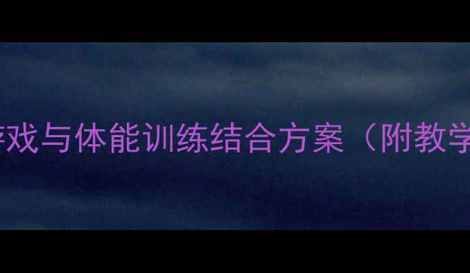 图片 大班健康体育教案设计：趣味游戏与体能训练结合方案（附教学目标、活动流程及评估建议）2