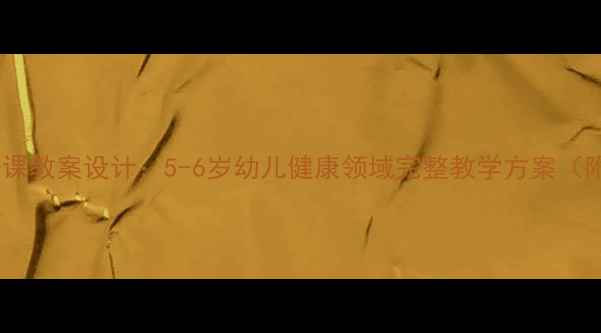 图片 大班健康公开课教案设计：5-6岁幼儿健康领域完整教学方案（附活动案例）1