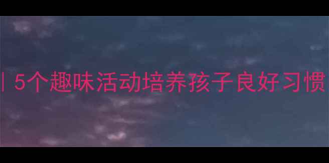 图片 大班健康卫生教案｜5个趣味活动培养孩子良好习惯｜附详细教学计划2