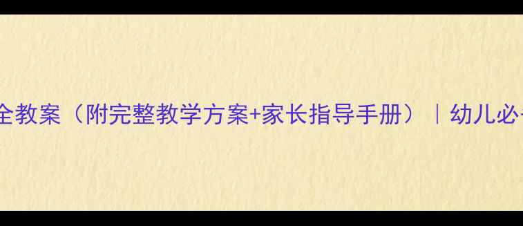 图片 大班健康安全教案（附完整教学方案+家长指导手册）｜幼儿必备实用模板1