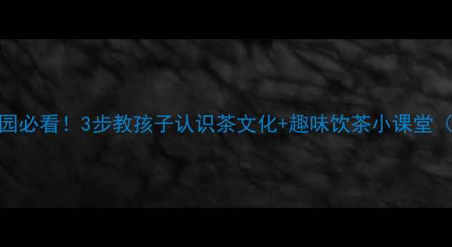 图片 大班健康教案幼儿园必看！3步教孩子认识茶文化+趣味饮茶小课堂（附完整教学方案）