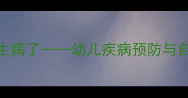 图片 大班健康教案我生病了——幼儿疾病预防与自我保护教育方案