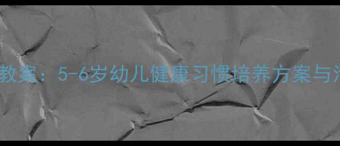 图片 大班健康教案：5-6岁幼儿健康习惯培养方案与活动设计1