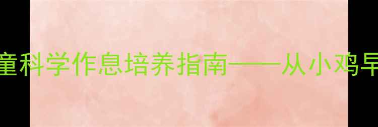 图片 大班健康教案：儿童科学作息培养指南——从小鸡早起到健康习惯养成