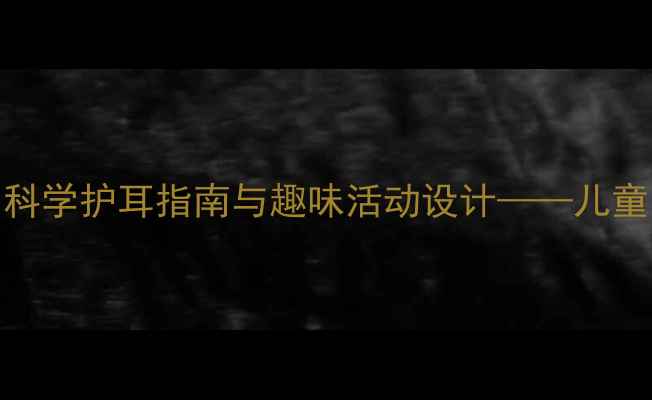 图片 大班健康教案：科学护耳指南与趣味活动设计——儿童听力保护全攻略