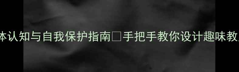图片 大班健康教案｜幼儿身体认知与自我保护指南✨手把手教你设计趣味教案（附完整活动方案）1