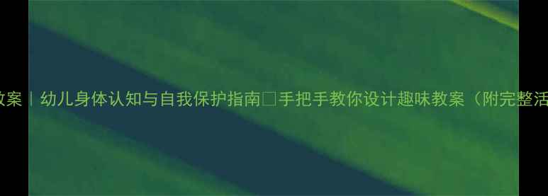 图片 大班健康教案｜幼儿身体认知与自我保护指南✨手把手教你设计趣味教案（附完整活动方案）2