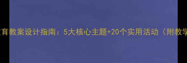 图片 大班健康教育教案设计指南：5大核心主题+20个实用活动（附教学资源包）1