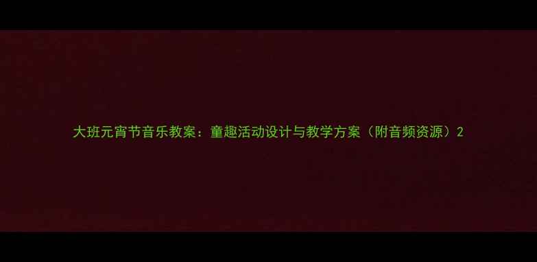 图片 大班元宵节音乐教案：童趣活动设计与教学方案（附音频资源）2