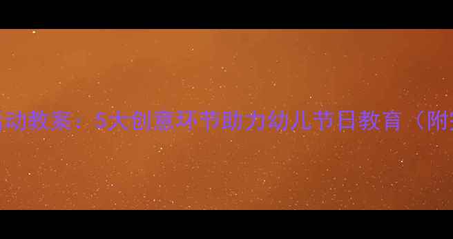 图片 大班元旦主题活动教案：5大创意环节助力幼儿节日教育（附完整执行方案）