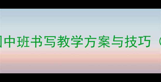 图片 大班写字教案：幼儿园中班书写教学方案与技巧（附20个游戏化练习）1