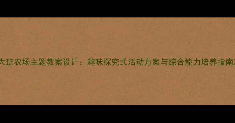图片 大班农场主题教案设计：趣味探究式活动方案与综合能力培养指南2