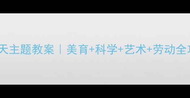 图片 大班冬天主题教案｜美育+科学+艺术+劳动全攻略🔥2