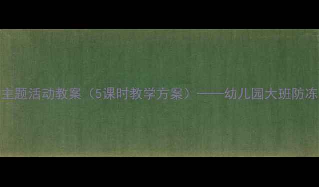 图片 大班冬季防冻教育主题活动教案（5课时教学方案）——幼儿园大班防冻安全教学实践指南