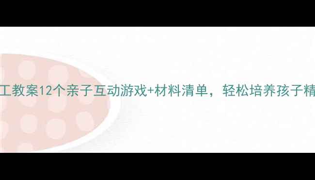 图片 大班创意手工教案12个亲子互动游戏+材料清单，轻松培养孩子精细动作能力