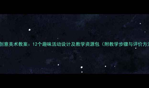 图片 大班创意美术教案：12个趣味活动设计及教学资源包（附教学步骤与评价方法）1