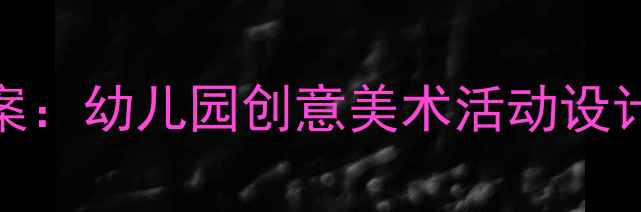 图片 大班刮画教案：幼儿园创意美术活动设计及教学要点