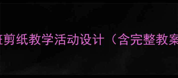 图片 大班剪纸教学活动设计（含完整教案）1