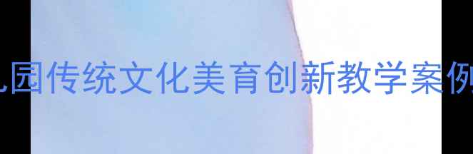 图片 大班剪纸活动教案：幼儿园传统文化美育创新教学案例与幼儿创造力培养指南1
