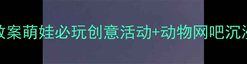 图片 大班动物主题STEAM教育教案萌娃必玩创意活动+动物网吧沉浸体验，附详细教学方案2