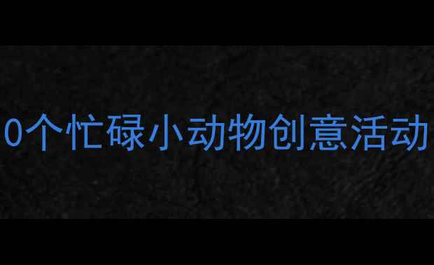 图片 大班动物主题教案设计｜10个忙碌小动物创意活动，高效提升幼儿劳动能力1