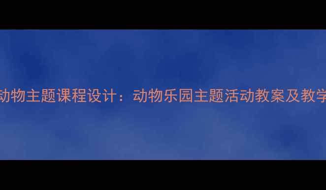 图片 大班动物主题课程设计：动物乐园主题活动教案及教学目标