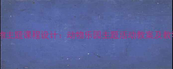 图片 大班动物主题课程设计：动物乐园主题活动教案及教学目标1
