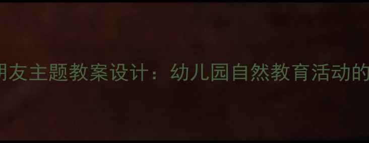 图片 大班动物朋友主题教案设计：幼儿园自然教育活动的创新实践1