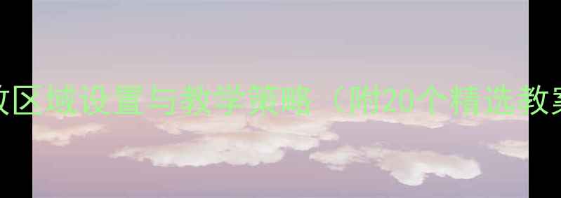 图片 大班区角活动方案：高效区域设置与教学策略（附20个精选教案）｜推荐幼儿教育模板