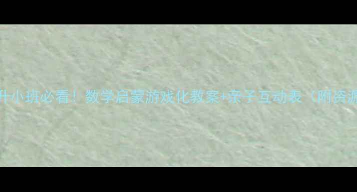 图片 大班升小班必看！数学启蒙游戏化教案+亲子互动表（附资源包）