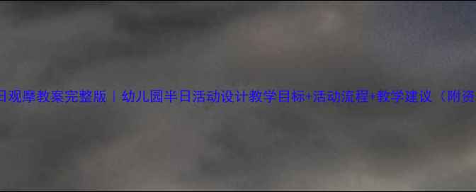 图片 大班半日观摩教案完整版｜幼儿园半日活动设计教学目标+活动流程+教学建议（附资源包）1