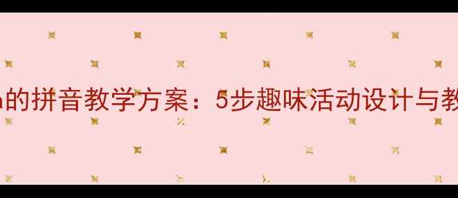 图片 大班单韵母a的拼音教学方案：5步趣味活动设计与教学评估指南