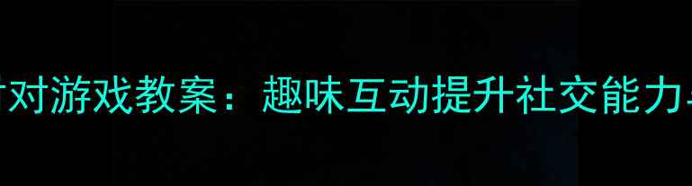 图片 大班双双对对游戏教案：趣味互动提升社交能力与语言表达