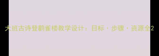图片 大班古诗登鹳雀楼教学设计：目标·步骤·资源全2