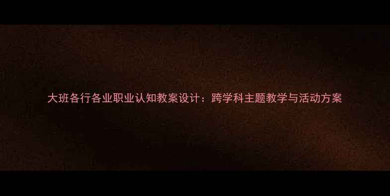 图片 大班各行各业职业认知教案设计：跨学科主题教学与活动方案