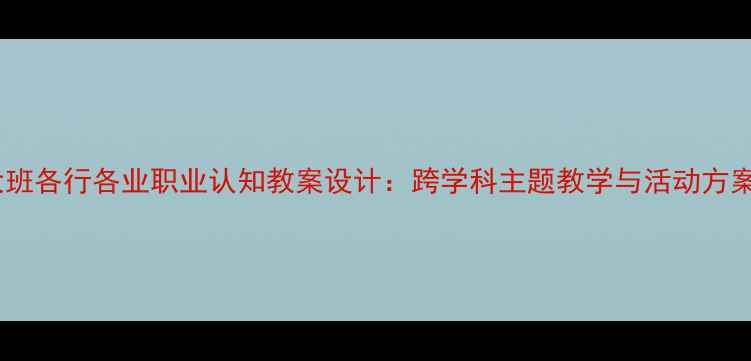 图片 大班各行各业职业认知教案设计：跨学科主题教学与活动方案2
