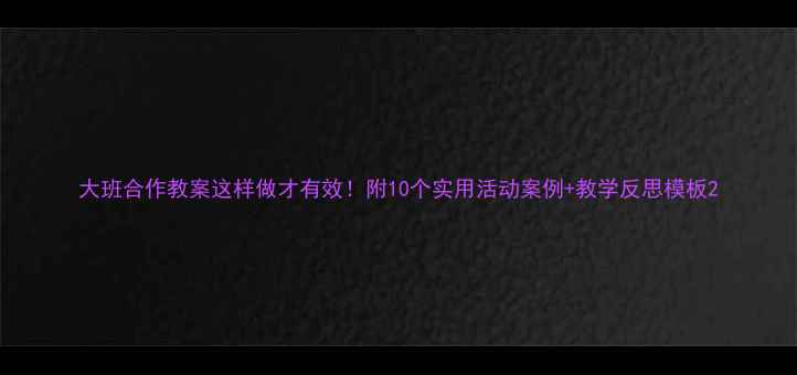 图片 大班合作教案这样做才有效！附10个实用活动案例+教学反思模板2