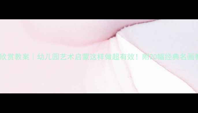 图片 大班名画欣赏教案｜幼儿园艺术启蒙这样做超有效！附20幅经典名画教学资源1