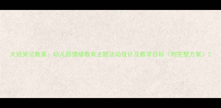 图片 大班哭泣教案：幼儿园情绪教育主题活动设计及教学目标（附完整方案）2