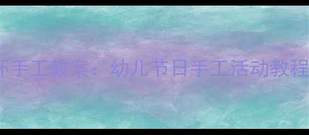 图片 大班圣诞花环手工教案：幼儿节日手工活动教程与教学目标1