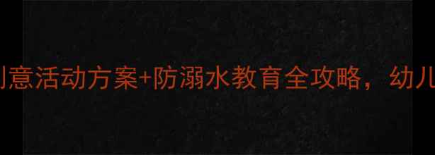 图片 大班夏天教案：20个创意活动方案+防溺水教育全攻略，幼儿园夏季活动设计指南1