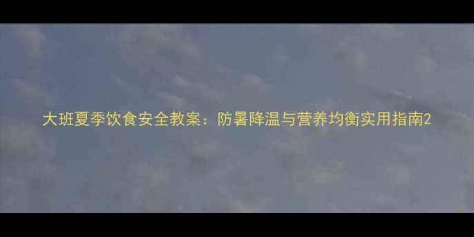 图片 大班夏季饮食安全教案：防暑降温与营养均衡实用指南2