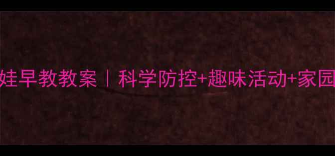 图片 大班大头娃娃早教教案｜科学防控+趣味活动+家园共育全攻略