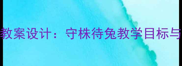 图片 大班守株待兔教案设计：守株待兔教学目标与活动方案详解